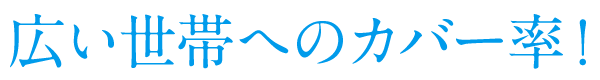 広い世帯へのカバー率!